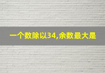 一个数除以34,余数最大是