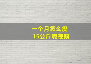 一个月怎么瘦15公斤呢视频