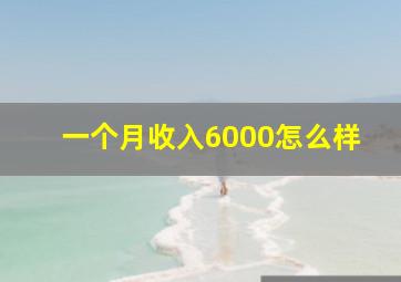 一个月收入6000怎么样