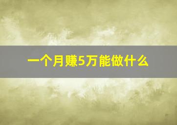 一个月赚5万能做什么