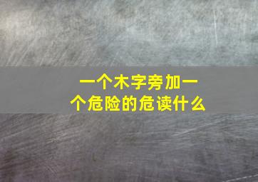 一个木字旁加一个危险的危读什么