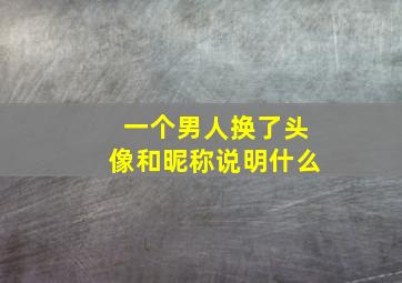 一个男人换了头像和昵称说明什么