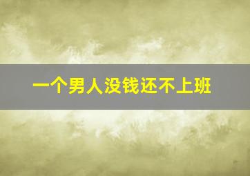 一个男人没钱还不上班