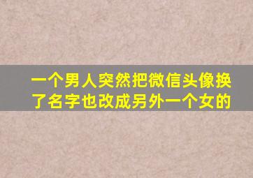 一个男人突然把微信头像换了名字也改成另外一个女的