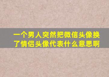 一个男人突然把微信头像换了情侣头像代表什么意思啊