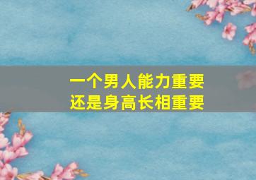 一个男人能力重要还是身高长相重要