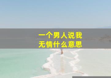 一个男人说我无情什么意思