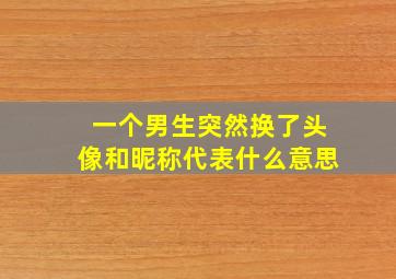 一个男生突然换了头像和昵称代表什么意思