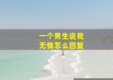 一个男生说我无情怎么回复