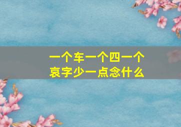 一个车一个四一个哀字少一点念什么