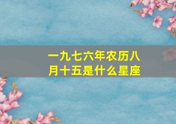 一九七六年农历八月十五是什么星座