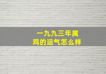 一九九三年属鸡的运气怎么样