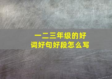 一二三年级的好词好句好段怎么写