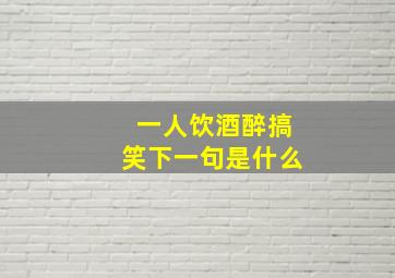 一人饮酒醉搞笑下一句是什么