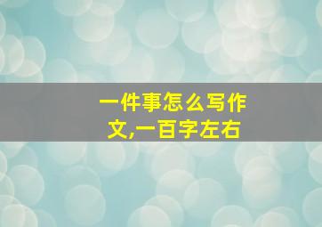 一件事怎么写作文,一百字左右