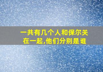 一共有几个人和保尔关在一起,他们分别是谁