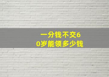 一分钱不交60岁能领多少钱