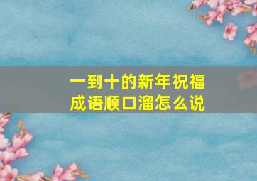 一到十的新年祝福成语顺口溜怎么说