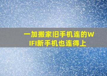 一加搬家旧手机连的WIFI新手机也连得上