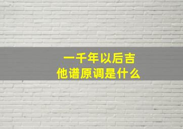 一千年以后吉他谱原调是什么