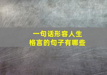 一句话形容人生格言的句子有哪些