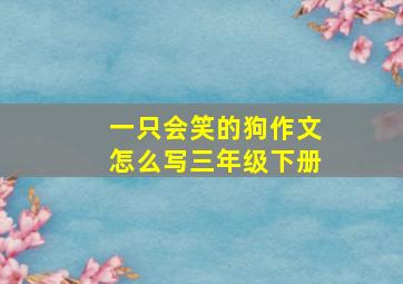 一只会笑的狗作文怎么写三年级下册