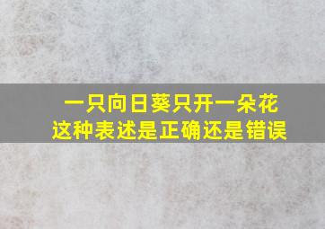 一只向日葵只开一朵花这种表述是正确还是错误