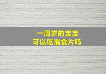 一周岁的宝宝可以吃消食片吗