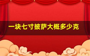 一块七寸披萨大概多少克