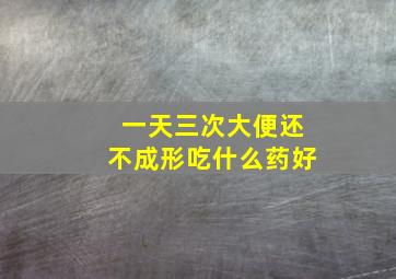 一天三次大便还不成形吃什么药好