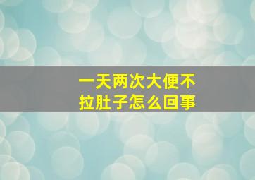 一天两次大便不拉肚子怎么回事