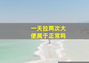 一天拉两次大便属于正常吗