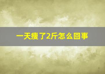 一天瘦了2斤怎么回事