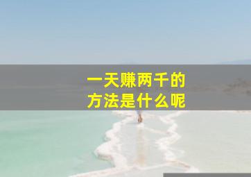 一天赚两千的方法是什么呢