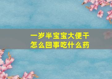 一岁半宝宝大便干怎么回事吃什么药