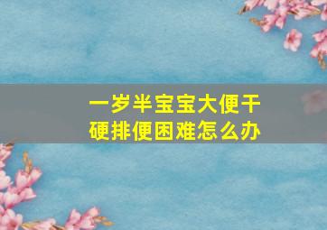 一岁半宝宝大便干硬排便困难怎么办