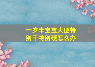 一岁半宝宝大便特别干特别硬怎么办