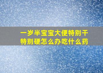 一岁半宝宝大便特别干特别硬怎么办吃什么药