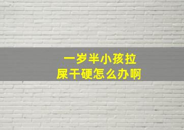 一岁半小孩拉屎干硬怎么办啊