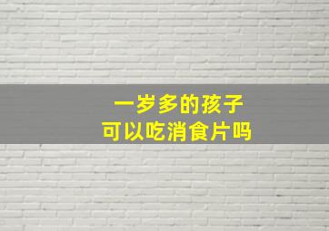 一岁多的孩子可以吃消食片吗