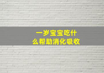 一岁宝宝吃什么帮助消化吸收