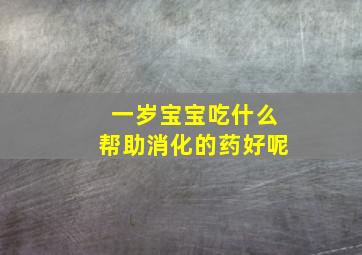 一岁宝宝吃什么帮助消化的药好呢