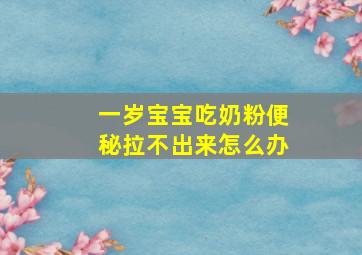 一岁宝宝吃奶粉便秘拉不出来怎么办