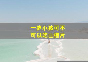 一岁小孩可不可以吃山楂片