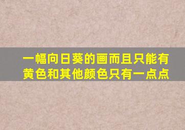 一幅向日葵的画而且只能有黄色和其他颜色只有一点点