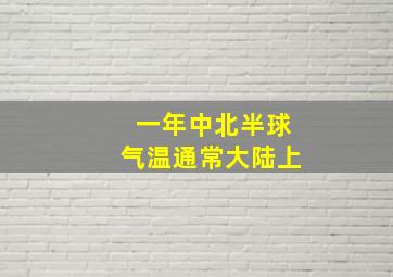 一年中北半球气温通常大陆上