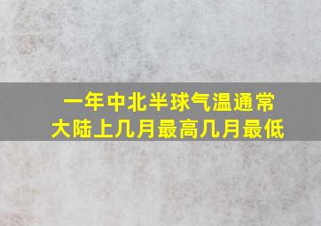 一年中北半球气温通常大陆上几月最高几月最低