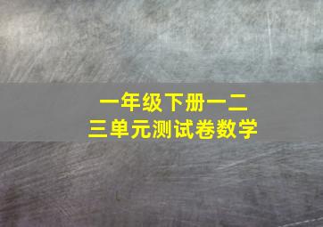 一年级下册一二三单元测试卷数学