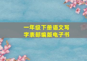 一年级下册语文写字表部编版电子书