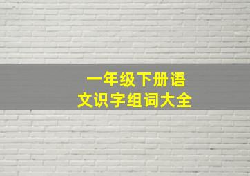 一年级下册语文识字组词大全